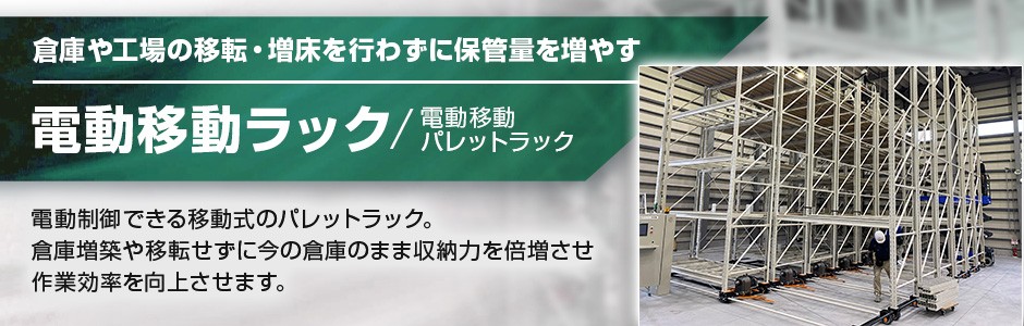 電動移動ラック（電動移動パレットラック）倉庫や工場の移転・増床を行わずに保管量を増やす。荷姿にあわせた最適なラックをご提案